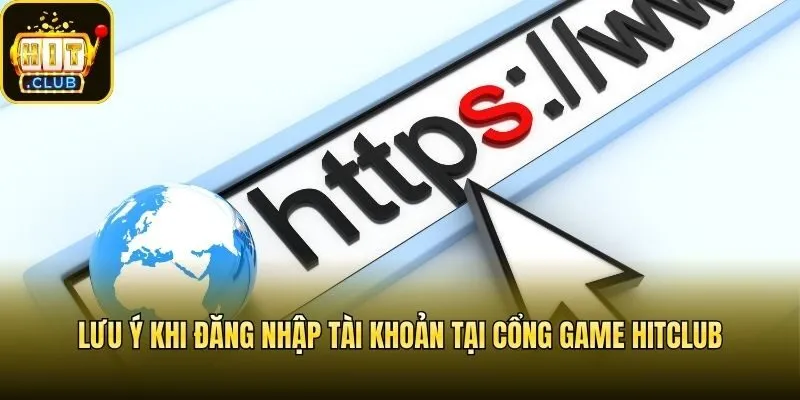 Lưu ý khi đăng nhập tài khoản tại cổng game Hitclub