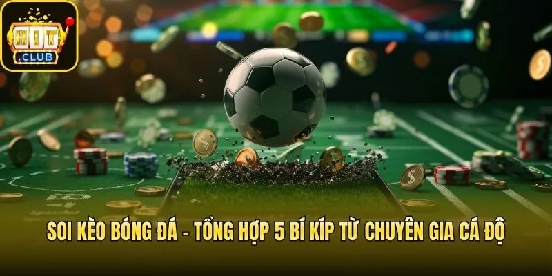 Soi Kèo Bóng Đá - Tổng Hợp 5 Bí Kíp Từ Chuyên Gia Cá Độ