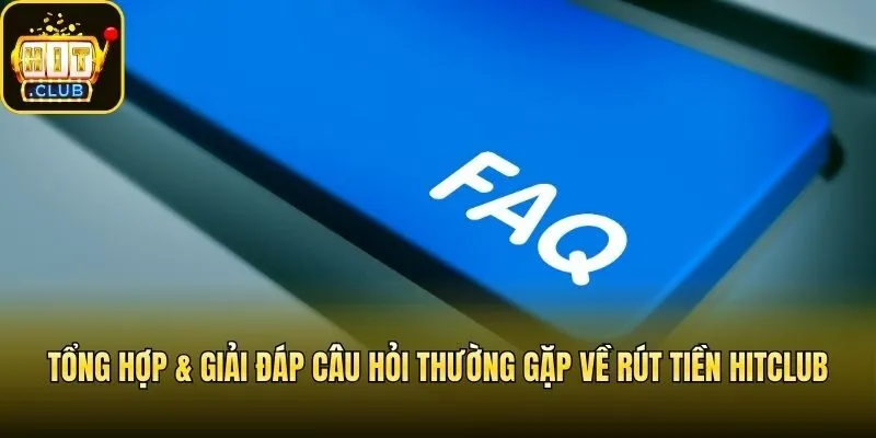 Tổng hợp & giải đáp câu hỏi thường gặp về rút tiền Hitclub