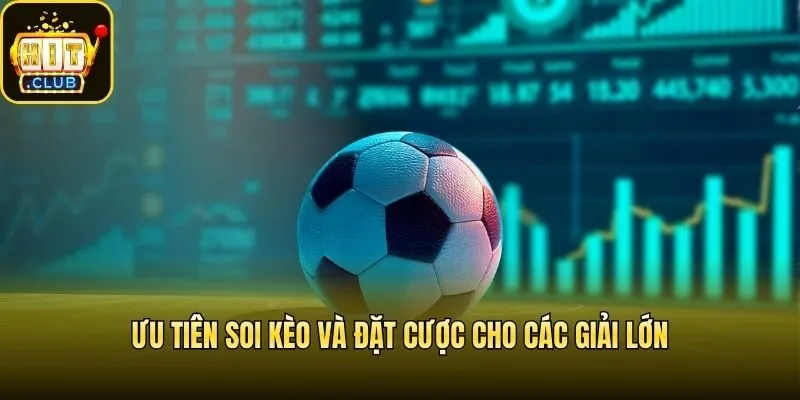 Ưu tiên soi kèo và đặt cược cho các giải lớn